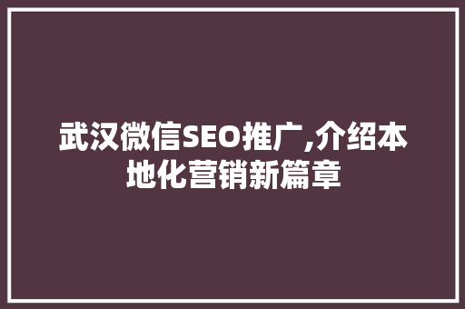 武汉微信SEO推广,介绍本地化营销新篇章  第1张