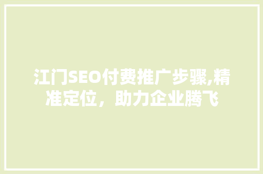 江门SEO付费推广步骤,精准定位，助力企业腾飞