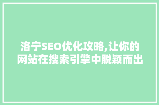洛宁SEO优化攻略,让你的网站在搜索引擎中脱颖而出