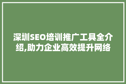 深圳SEO培训推广工具全介绍,助力企业高效提升网络曝光度