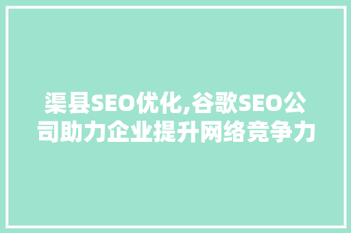 渠县SEO优化,谷歌SEO公司助力企业提升网络竞争力