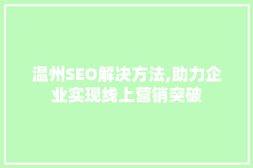 温州SEO解决方法,助力企业实现线上营销突破