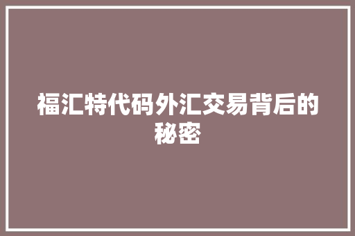 福汇特代码外汇交易背后的秘密