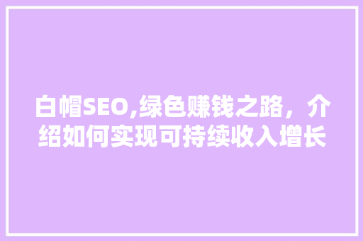 白帽SEO,绿色赚钱之路，介绍如何实现可持续收入增长