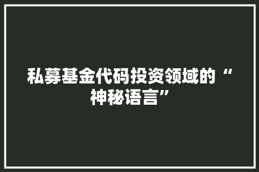 私募基金代码投资领域的“神秘语言”
