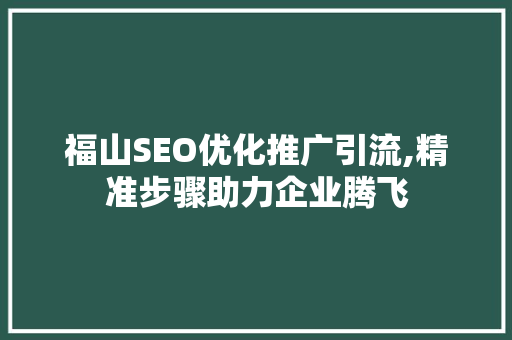 福山SEO优化推广引流,精准步骤助力企业腾飞