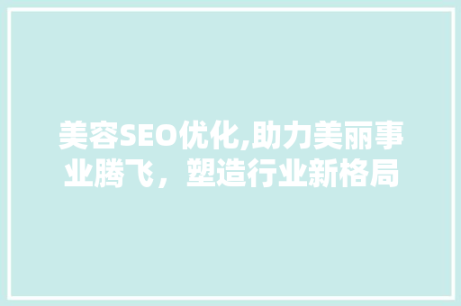 美容SEO优化,助力美丽事业腾飞，塑造行业新格局