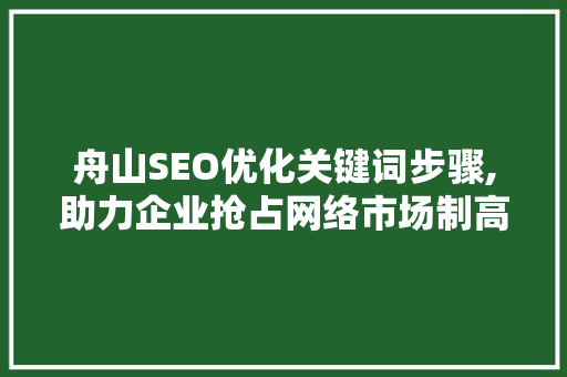 舟山SEO优化关键词步骤,助力企业抢占网络市场制高点