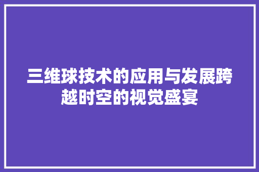 三维球技术的应用与发展跨越时空的视觉盛宴