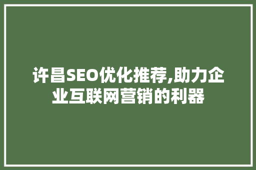 许昌SEO优化推荐,助力企业互联网营销的利器  第1张