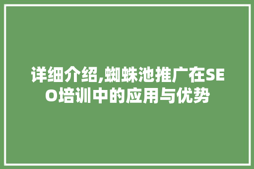 详细介绍,蜘蛛池推广在SEO培训中的应用与优势