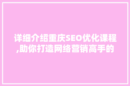 详细介绍重庆SEO优化课程,助你打造网络营销高手的秘密武器