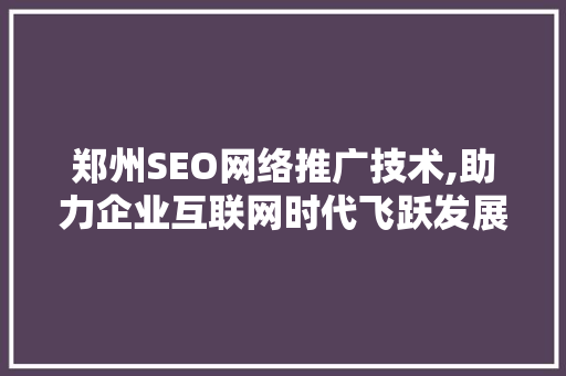 郑州SEO网络推广技术,助力企业互联网时代飞跃发展