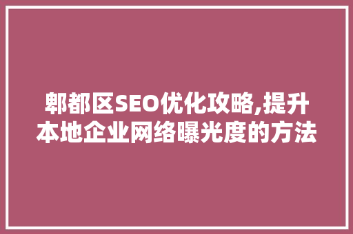 郫都区SEO优化攻略,提升本地企业网络曝光度的方法