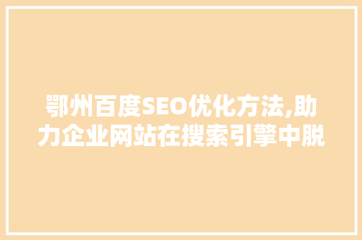 鄂州百度SEO优化方法,助力企业网站在搜索引擎中脱颖而出