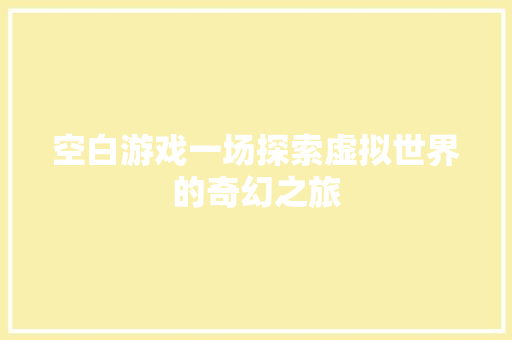 空白游戏一场探索虚拟世界的奇幻之旅