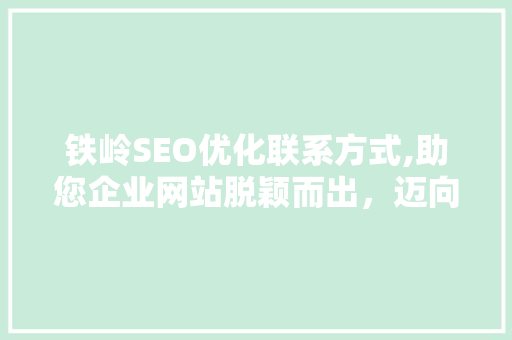 铁岭SEO优化联系方式,助您企业网站脱颖而出，迈向网络营销新高峰