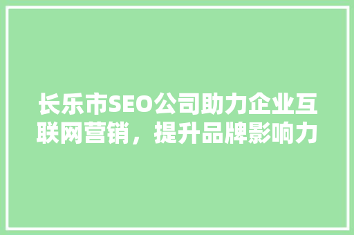 长乐市SEO公司助力企业互联网营销，提升品牌影响力