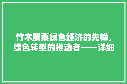 竹木股票绿色经济的先锋，绿色转型的推动者——详细300XXX股票的魅力