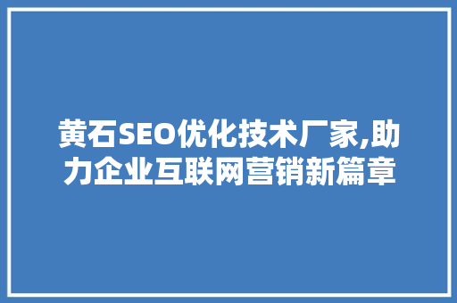 黄石SEO优化技术厂家,助力企业互联网营销新篇章