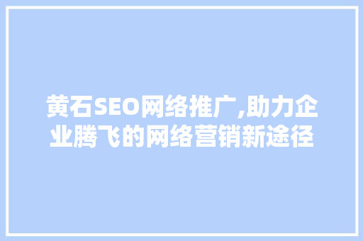 黄石SEO网络推广,助力企业腾飞的网络营销新途径
