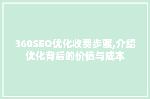 360SEO优化收费步骤,介绍优化背后的价值与成本