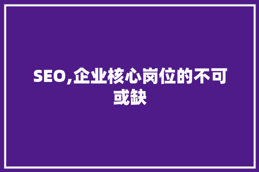 SEO,企业核心岗位的不可或缺