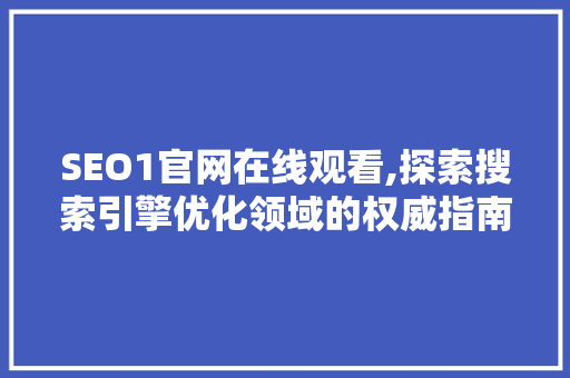 SEO1官网在线观看,探索搜索引擎优化领域的权威指南