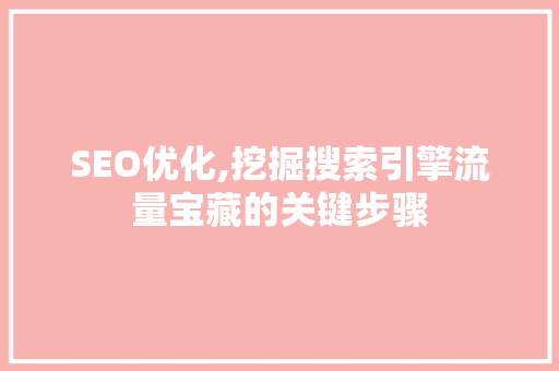 SEO优化,挖掘搜索引擎流量宝藏的关键步骤