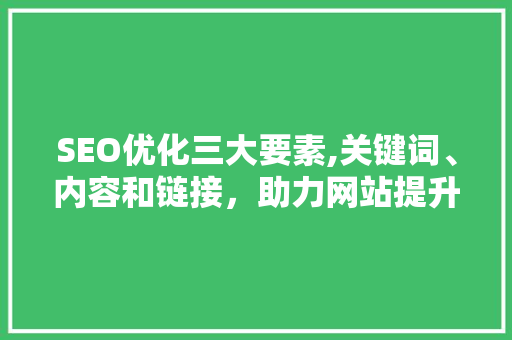 SEO优化三大要素,关键词、内容和链接，助力网站提升排名
