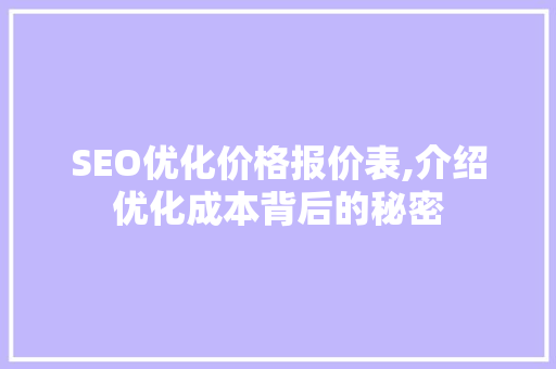 SEO优化价格报价表,介绍优化成本背后的秘密