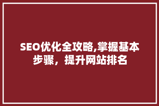 SEO优化全攻略,掌握基本步骤，提升网站排名