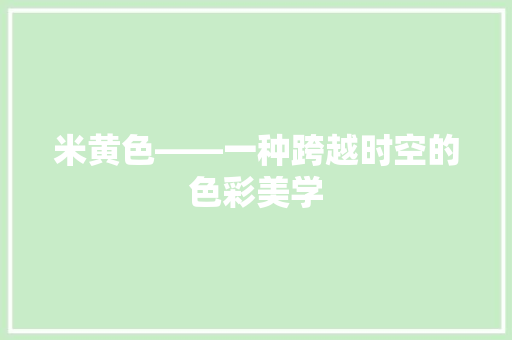 米黄色——一种跨越时空的色彩美学