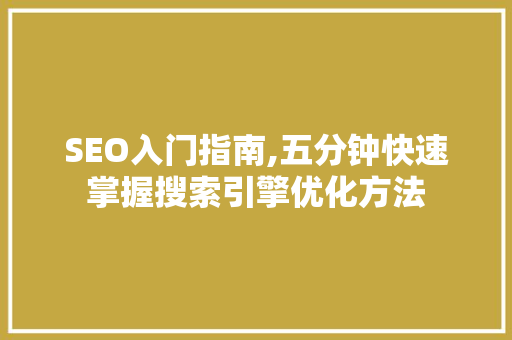 SEO入门指南,五分钟快速掌握搜索引擎优化方法