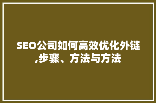SEO公司如何高效优化外链,步骤、方法与方法  第1张