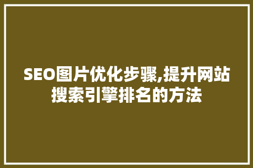 SEO图片优化步骤,提升网站搜索引擎排名的方法
