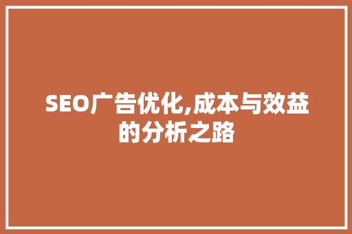 SEO广告优化,成本与效益的分析之路