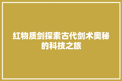 红物质剑探索古代剑术奥秘的科技之旅