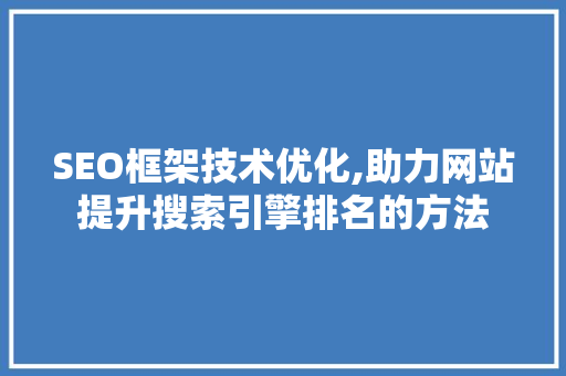 SEO框架技术优化,助力网站提升搜索引擎排名的方法