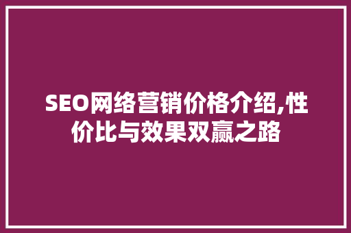 SEO网络营销价格介绍,性价比与效果双赢之路