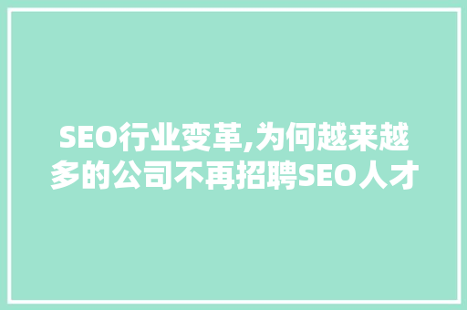 SEO行业变革,为何越来越多的公司不再招聘SEO人才
