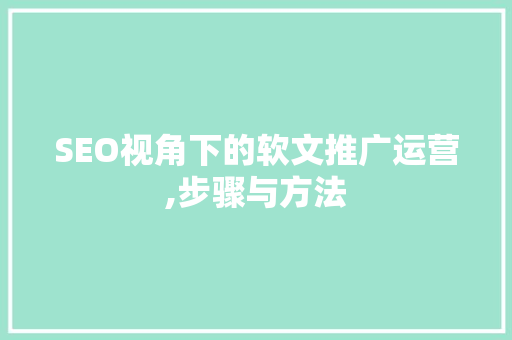 SEO视角下的软文推广运营,步骤与方法