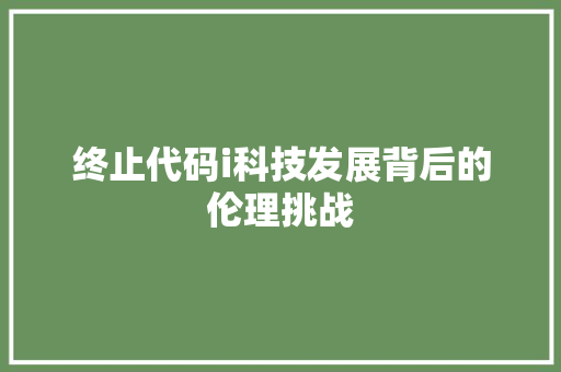 终止代码i科技发展背后的伦理挑战