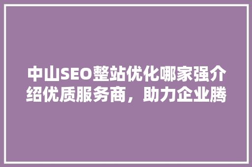 中山SEO整站优化哪家强介绍优质服务商，助力企业腾飞