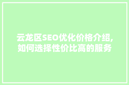 云龙区SEO优化价格介绍,如何选择性价比高的服务