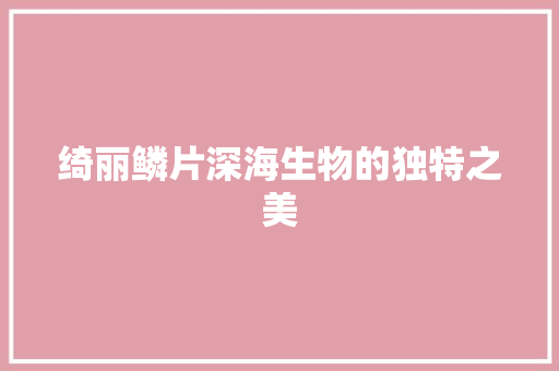 绮丽鳞片深海生物的独特之美
