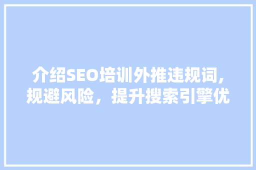 介绍SEO培训外推违规词,规避风险，提升搜索引擎优化效果