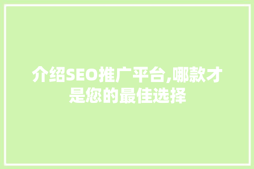 介绍SEO推广平台,哪款才是您的最佳选择
