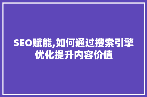 SEO赋能,如何通过搜索引擎优化提升内容价值