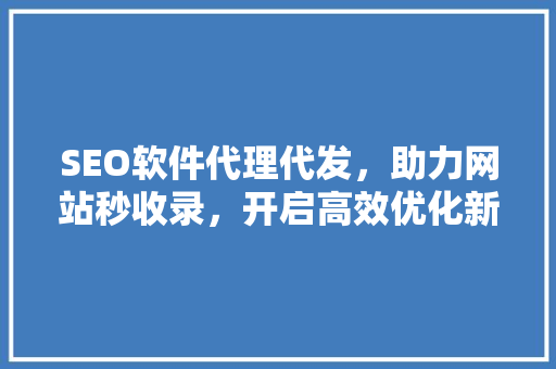 SEO软件代理代发，助力网站秒收录，开启高效优化新篇章